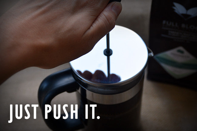 Just push it. - with a French press that is.